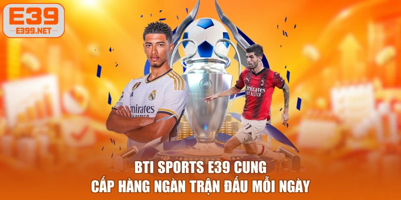 BTI Sports E39 cung cấp hàng ngàn trận đấu mỗi ngày