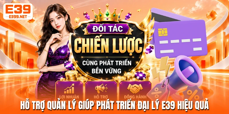 Hỗ trợ quản lý giúp phát triển đại lý E39 hiệu quả