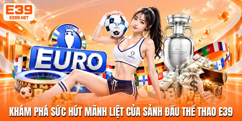 Khám phá sức hút mãnh liệt của sảnh đấu thể thao E39