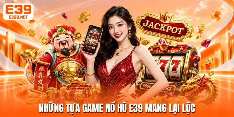 Những tựa game nổ hũ E39 mang lại lộc